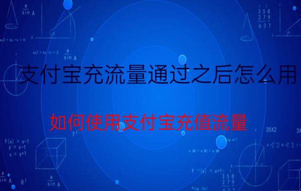 支付宝充流量通过之后怎么用 如何使用支付宝充值流量